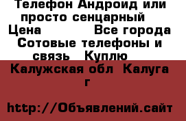 Телефон Андроид или просто сенцарный  › Цена ­ 1 000 - Все города Сотовые телефоны и связь » Куплю   . Калужская обл.,Калуга г.